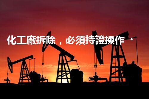 化工廠拆除，必須持證操作？